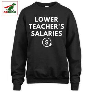 Lower Teacher Salaries Sweatshirt | CM Things