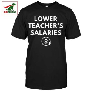 Lower Teacher Salaries T Shirt | CM Things