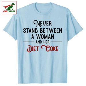 Never Stand Between A Woman And Her Diet Coke T Shirt | CM Things