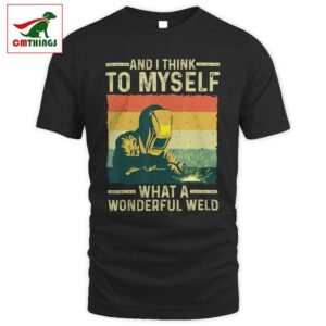And I Think To Myself What A Wonderful Weld T Shirt | CM Things