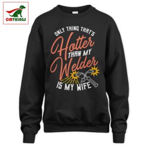 Hotter Than My Welder Is My Wife Sweatshirt | CM Things