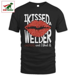 I Kissed A Welder And I Liked It T Shirt | CM Things