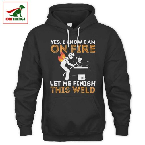 I Know I Am On Fire Let Me Finish This Weld Hoodie V2 | CM Things