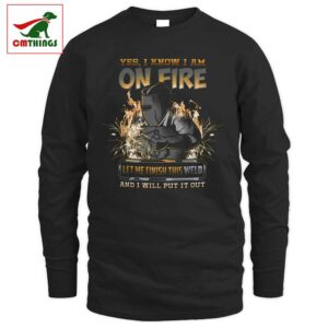 I Know I Am On Fire Let Me Finish This Weld Long Sleeve V1 | CM Things