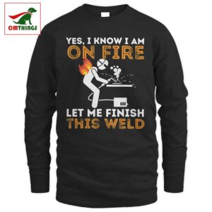 I Know I Am On Fire Let Me Finish This Weld Long Sleeve V2 | CM Things