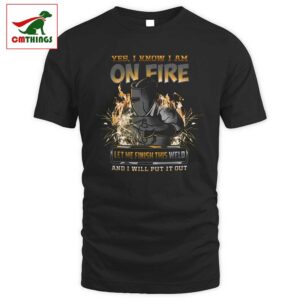 I Know I Am On Fire Let Me Finish This Weld T Shirt V1 | CM Things