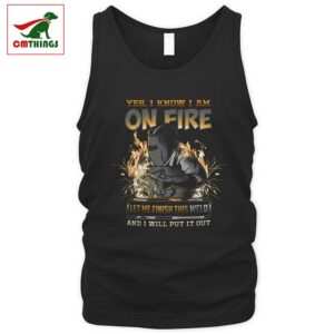 I Know I Am On Fire Let Me Finish This Weld Tank Top V1 | CM Things