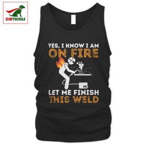 I Know I Am On Fire Let Me Finish This Weld Tank Top V2 | CM Things