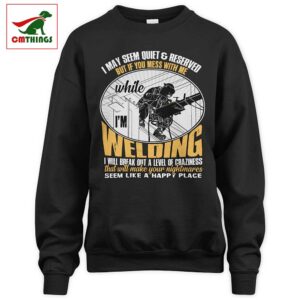 If You Mess With Me While Im Welding Sweatshirt | CM Things