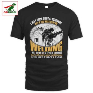 If You Mess With Me While Im Welding T Shirt | CM Things