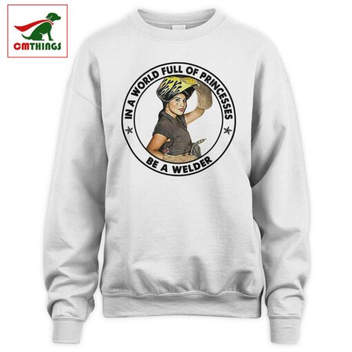 In A World Full Of Princesses Be A Welder Sweatshirt | CM Things