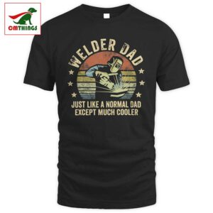 Welder Dad Just Like A Normal Dad Except Much Cooler T Shirt | CM Things