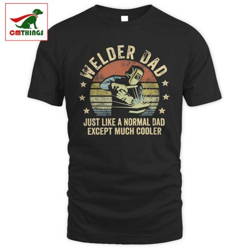 Welder Dad Just Like A Normal Dad Except Much Cooler T Shirt | CM Things