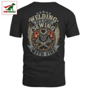 Welding Its Like Sewing With Fire T Shirt | CM Things