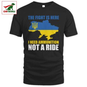 The Fight Is Here I Need Ammunition Not A Ride T Shirt | CM Things