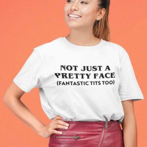 Not Just A Pretty Face Fantastic Tits Too Shirt | CM Things