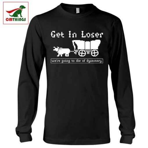 Get In Loser Were Going To Die Of Dysentery Long Sleeve | CM Things