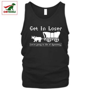 Get In Loser Were Going To Die Of Dysentery Tank Top | CM Things