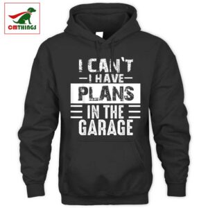 I Cant I Have Plans In The Garage Hoodie | CM Things