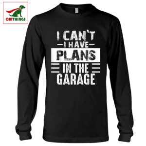 I Cant I Have Plans In The Garage Long Sleeve | CM Things