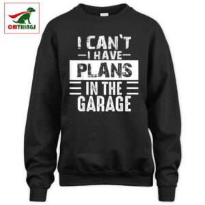 I Cant I Have Plans In The Garage Sweatshirt | CM Things