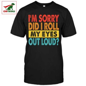 Im Sorry Did I Roll My Eyes Out Loud Shirt | CM Things
