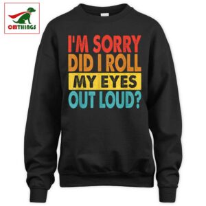 Im Sorry Did I Roll My Eyes Out Loud Sweatshirt | CM Things