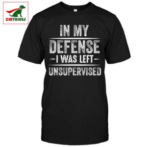 In My Defense I Was Left Unsupervised Shirt | CM Things